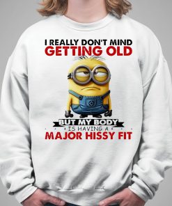 Minion I Ready dont mind getting Old But My Body Is having A major Hissy Fit Shirt 5 1