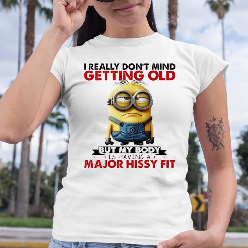 Minion I Ready don’t mind getting Old But My Body Is having A major Hissy Fit Shirt