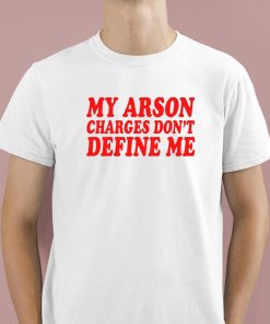 My Arson Charges Don't Define Me Shirt 1 1