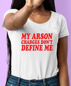 My Arson Charges Dont Define Me Shirt 6 1