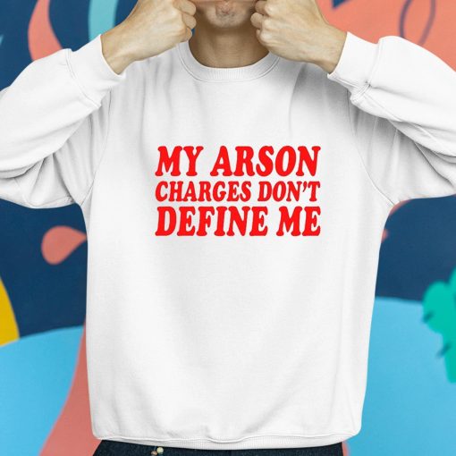 My Arson Charges Don’t Define Me Shirt