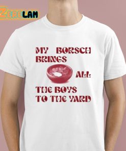 My Borsch Brings All The Boys To The Yard Shirt 1 1