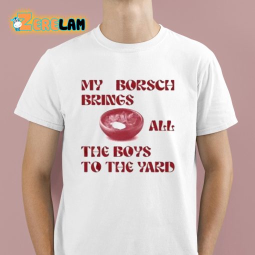 My Borsch Brings All The Boys To The Yard Shirt