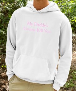 My Daddys Gonna Kill You Shirt 9 1