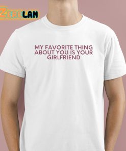 My Favorite Thing About You Is Your Girlfriend Shirt 1 1