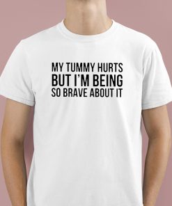 My Tummy Hurts But I’m Being So Brave About It Shirt