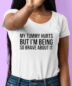 My Tummy Hurts But Im Being So Brave About It Shirt 6 1