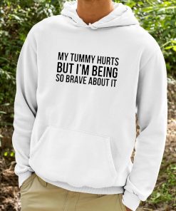My Tummy Hurts But Im Being So Brave About It Shirt 9 1