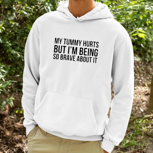 My Tummy Hurts But I’m Being So Brave About It Shirt