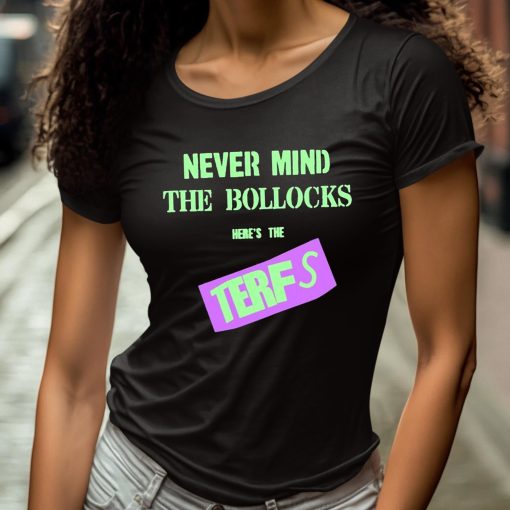 Never Mind The Bollocks Here’s The Terfs Shirt