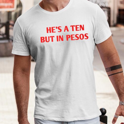 Nickrherrera He’s A Ten But In Pesos Shirt