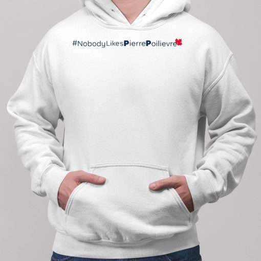 Nobody Likes Pierre Poilievre Shirt