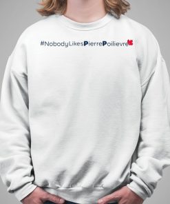 Nobody Likes Pierre Poilievre Shirt 5 1