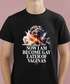 Now I Am Become Gay Eater Of Vaginas Shirt 1 1