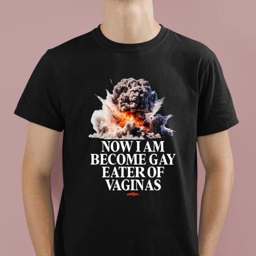 Now I Am Become Gay Eater Of Vaginas Shirt