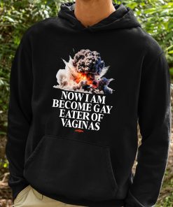 Now I Am Become Gay Eater Of Vaginas Shirt 2 1