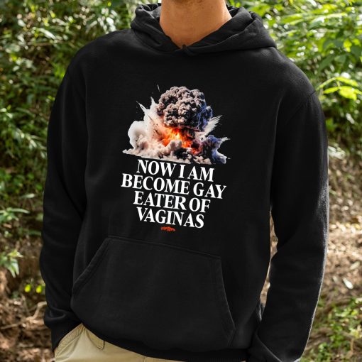 Now I Am Become Gay Eater Of Vaginas Shirt