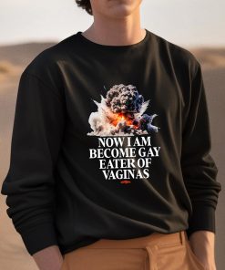 Now I Am Become Gay Eater Of Vaginas Shirt 3 1