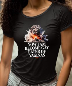 Now I Am Become Gay Eater Of Vaginas Shirt 4 1