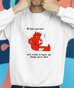 Oh Dont Mind Me Just Trying To Repair The Damage Youve Done Shirt 8 1