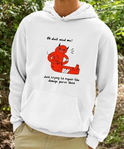 Oh Dont Mind Me Just Trying To Repair The Damage Youve Done Shirt 9 1
