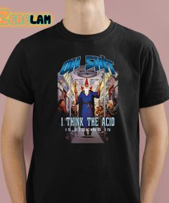 Oh Shit I Think The Acid Is Kicking In Shirt 1 1
