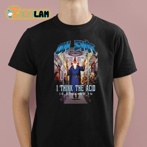 Oh Shit I Think The Acid Is Kicking In Shirt