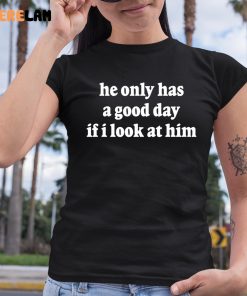 Ohkay He Only Has A Good Day If I Look At Him Shirt 6 1