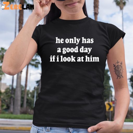 Ohkay He Only Has A Good Day If I Look At Him Shirt