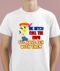 Ok Bitch Call The Cops I'll Have Sex With Them Shirt 1 1