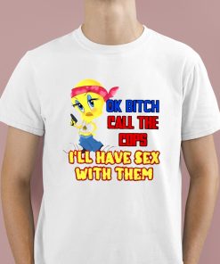 Ok Bitch Call The Cops I’ll Have Sex With Them Shirt