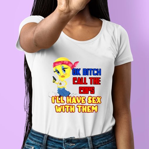 Ok Bitch Call The Cops I’ll Have Sex With Them Shirt