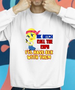 Ok Bitch Call The Cops Ill Have Sex With Them Shirt 8 1