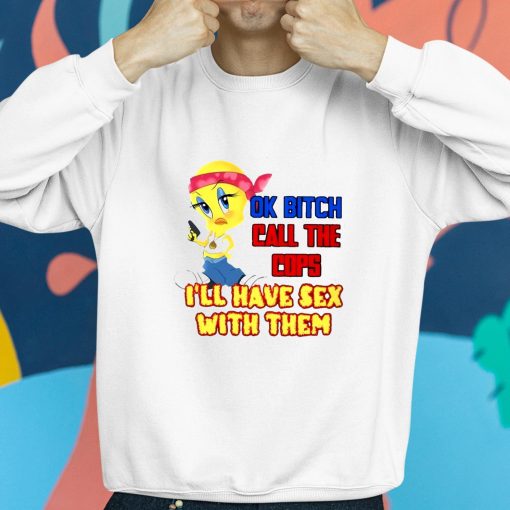 Ok Bitch Call The Cops I’ll Have Sex With Them Shirt