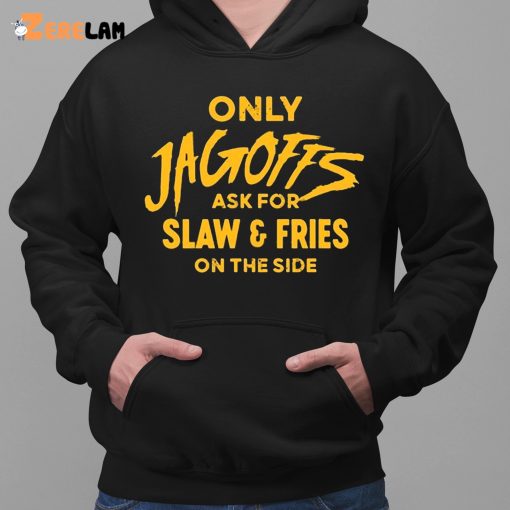 Only Jagoffs Ask For Slaw And Fries On The Side Shirt