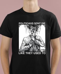 Politicians Don't Die Like They Used To Shirt 1 1