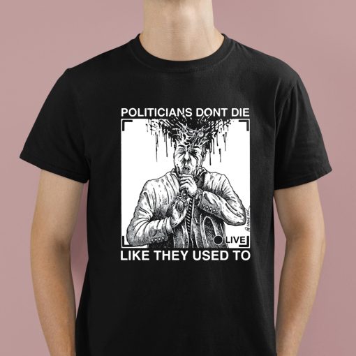 Politicians Don’t Die Like They Used To Shirt