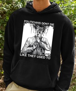 Politicians Dont Die Like They Used To Shirt 2 1
