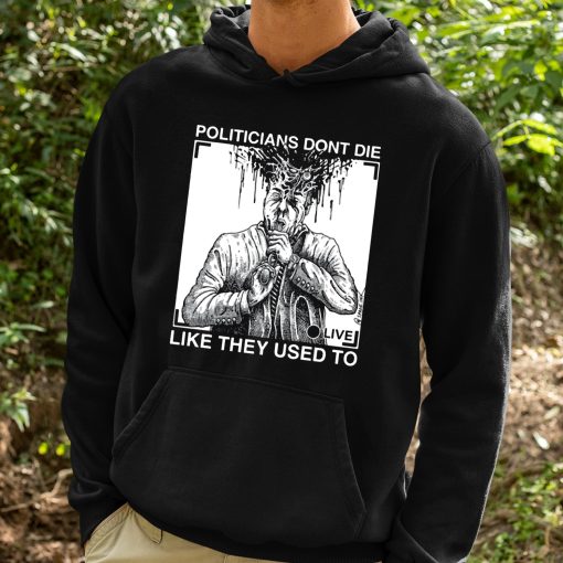 Politicians Don’t Die Like They Used To Shirt