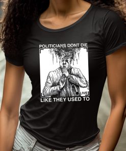 Politicians Dont Die Like They Used To Shirt 4 1