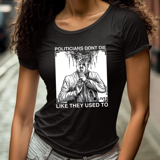 Politicians Don’t Die Like They Used To Shirt