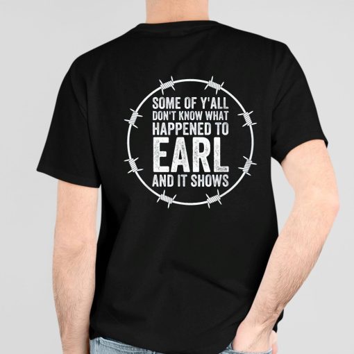 Some Of Y’all Dont Know What Happened To Earl And It Shows Shirt