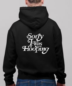 Sorry I Was Hooping Shirt 11 1
