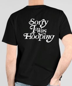 Sorry I Was Hooping Shirt 4 1