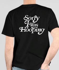 Sorry I Was Hooping Shirt