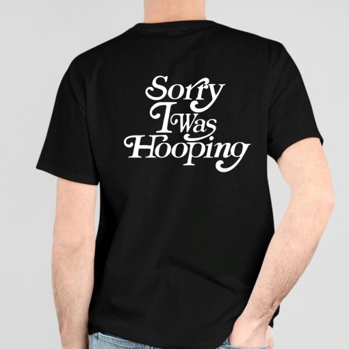 Sorry I Was Hooping Shirt