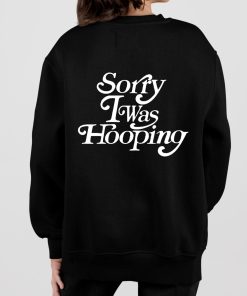 Sorry I Was Hooping Shirt 7 1