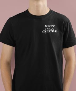 Sorry I'm A Creative Shirt 1 1