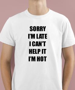 Sorry I’m Late I Can’t Help It I’m Hot Shirt