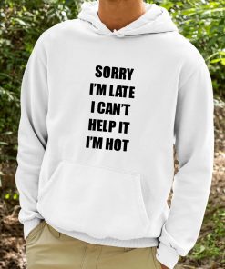 Sorry Im Late I Cant Help It Im Hot Shirt 9 1